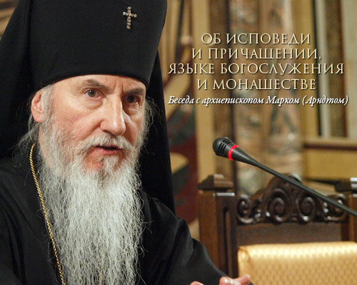 Об исповеди и причащении, языке богослужения и монашестве Беседа с архиепископом Марком (Арндтом)