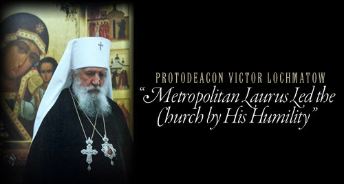Fr. Victor Lochmatow, �Metropolitan Laurus Led the Church by His Humility�
