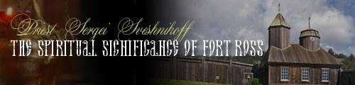 Priest Sergei Sveshnikoff - The Spiritual Significance of Fort Ross